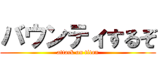 バウンティするぞ (attack on titan)