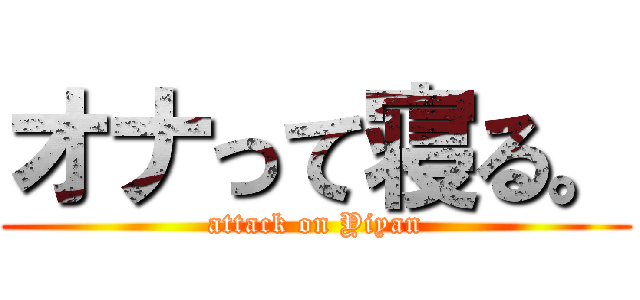 オナって寝る。 (attack on Yiyan)