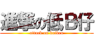 進撃の低Ｂ仔 (attack on kaiken)