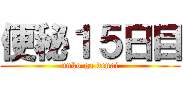 便秘１５日目 (unko ga denai)