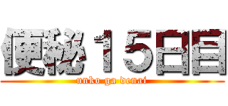 便秘１５日目 (unko ga denai)