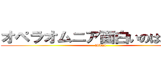 オペラオムニア面白いのは何故か (Aidan)