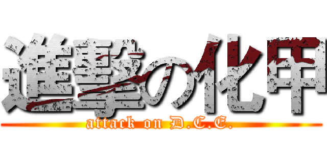 進擊の化甲 (attack on D.C.E.)