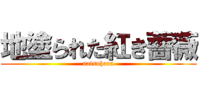 地塗られた紅き薔薇 (natsuhara)