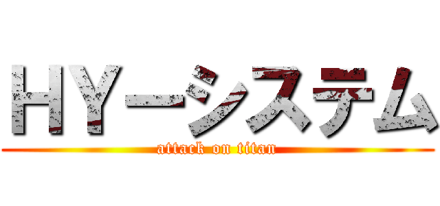 ＨＹーシステム (attack on titan)