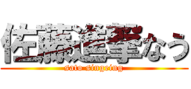 佐藤進撃なう (sato singeing)