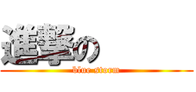 進撃の      (blue storm)