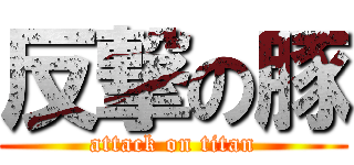 反撃の豚 (attack on titan)