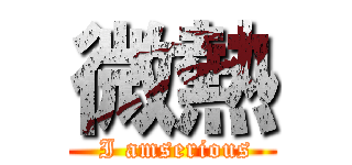 微熱 ( I amserious)