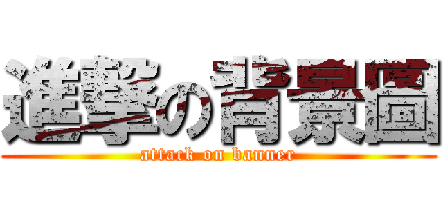 進撃の背景圖 (attack on banner)