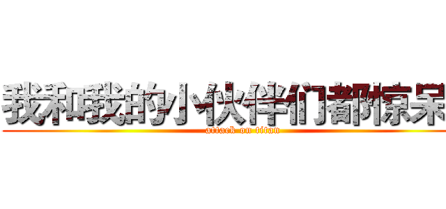 我和我的小伙伴们都惊呆了 (attack on titan)