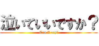 泣いていいですか？ (Can I cry?)