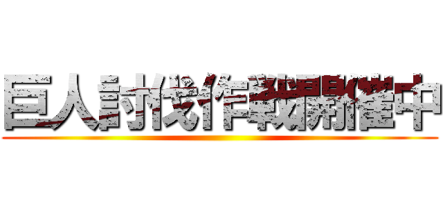 巨人討伐作戦開催中 ()