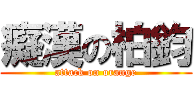 癡漢の柏鈞 (attack on orange)