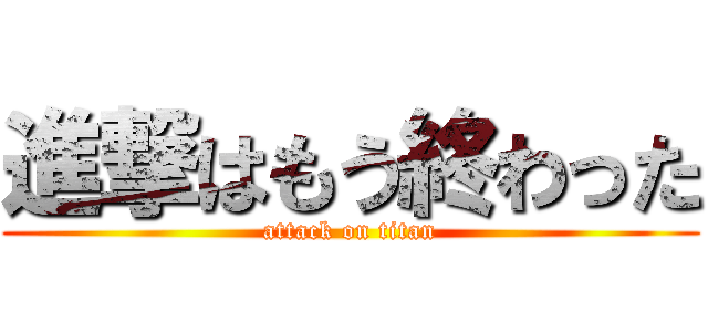 進撃はもう終わった (attack on titan)