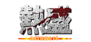 熱盛 (astumori)