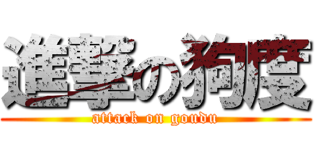 進撃の狗度 (attack on goudu)