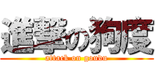 進撃の狗度 (attack on goudu)