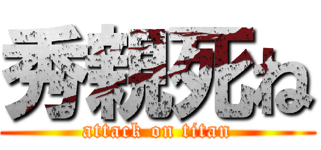 秀親死ね (attack on titan)