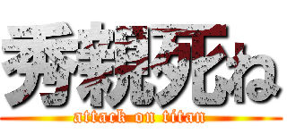 秀親死ね (attack on titan)