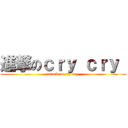 進撃のｃｒｙ ｃｒｙ  (attack on cry cry )