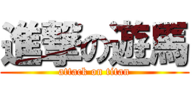 進撃の遊馬 (attack on titan)