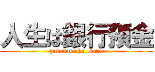 人生は銀行預金 (yononaka ha okane)