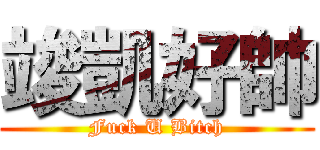 竣凱好帥 (Fuck U Bitch)