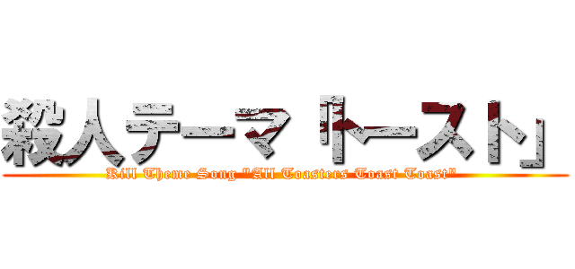 殺人テーマ「トースト」 (Kill Theme Song "All Toasters Toast Toast" )