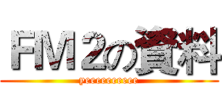 ＦＭ２の資料 (yeeeeeeeeee)