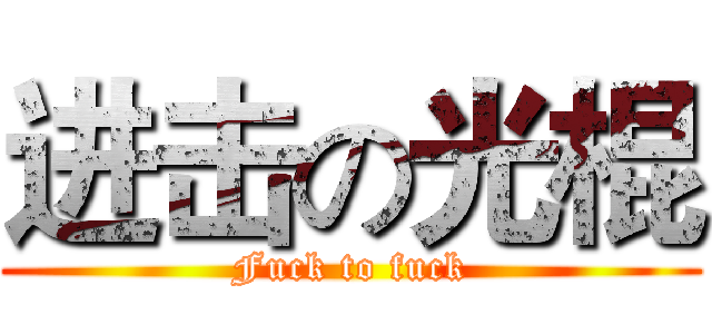 进击の光棍 (Fuck to fuck)