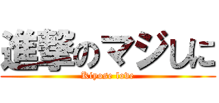 進撃のマジしに (Kiyose love)