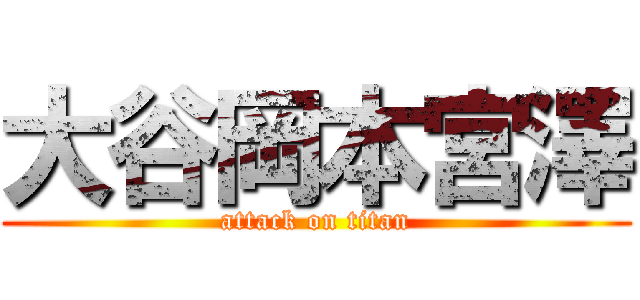 大谷岡本宮澤 (attack on titan)