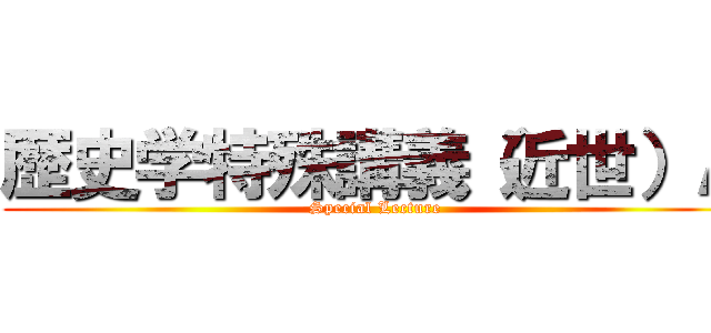 歴史学特殊講義（近世）Ａ (Special Lecture)