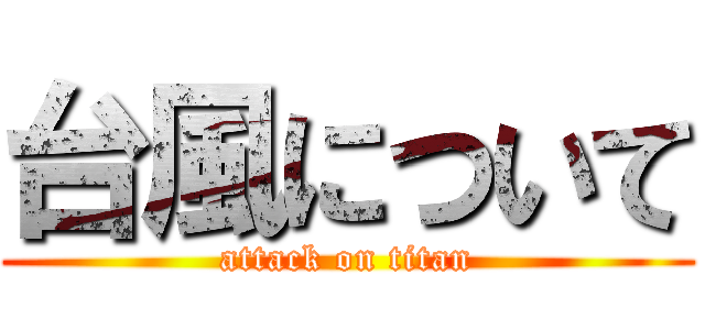 台風について (attack on titan)