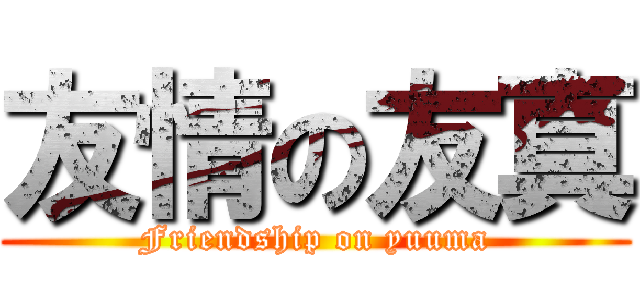 友情の友真 (Friendship on yuuma)