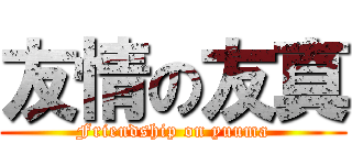 友情の友真 (Friendship on yuuma)