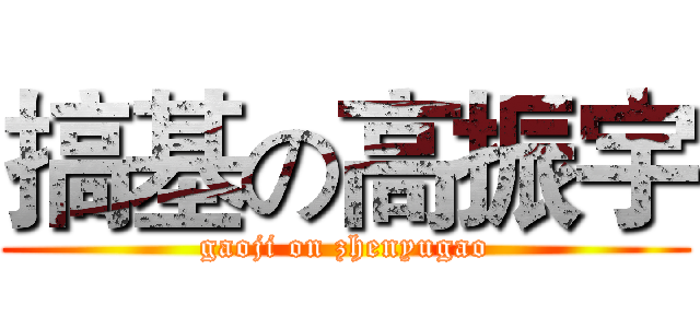 搞基の高振宇 (gaoji on zhenyugao)