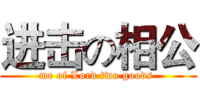 进击の相公 (me of Lord two goods )