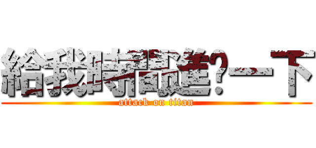 給我時間進擊一下 (attack on titan)