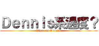 Ｄｅｎｎｉｓ系邊度？ (Where is Dennis?)