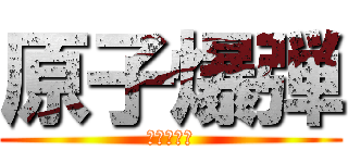 原子爆弾 (人生オワタ)