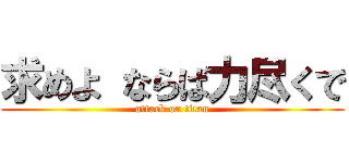 求めよ ならば力尽くで (attack on titan)