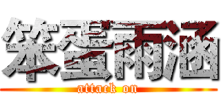笨蛋雨涵 (attack on)