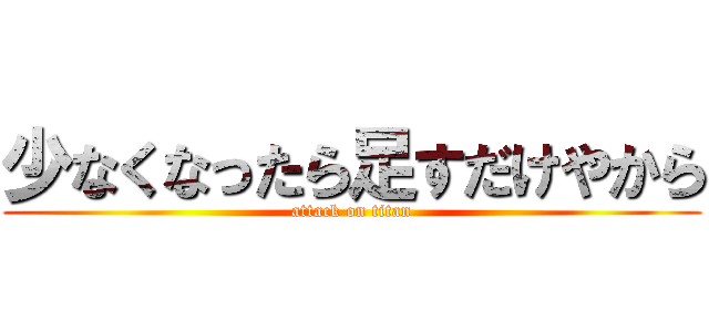 少なくなったら足すだけやから (attack on titan)