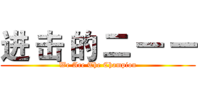 进 击 的 二 一 一 (We Are The Champion)
