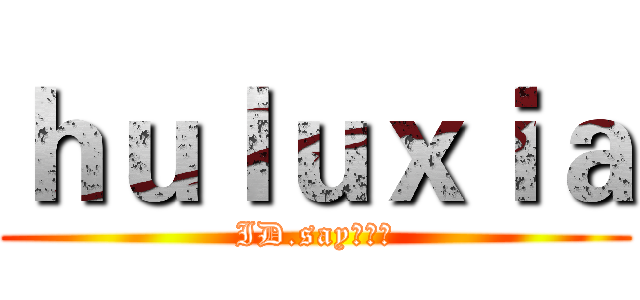 ｈｕｌｕｘｉａ (ID.say／小军)