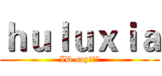 ｈｕｌｕｘｉａ (ID.say／小军)