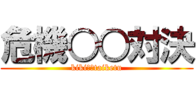 危機○○対決 (kiki〇〇taiketu)