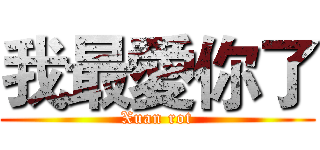 我最愛你了 (Xuan rot)